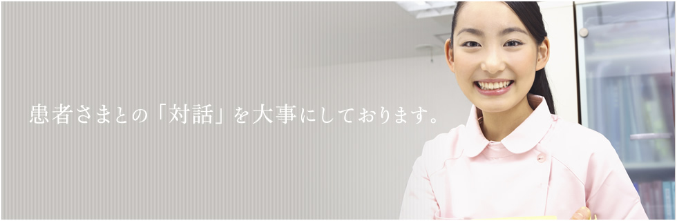 患者さまとの「対話」を大事にしております。