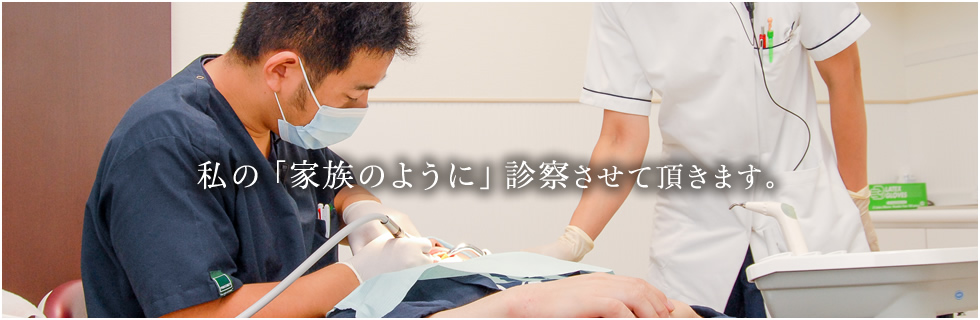 私の「家族のように」診察させて頂きます。